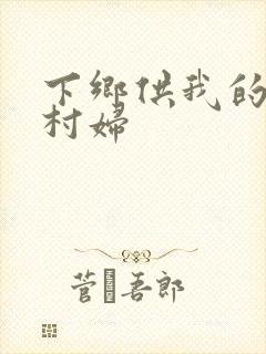 下乡供我的发泄村妇