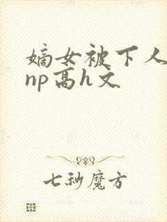 嫡女被下人凌虐np高h文