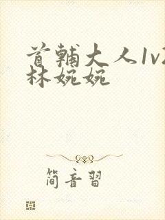 首辅大人1v2林婉婉