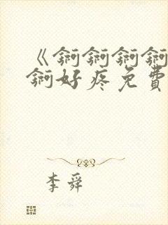 《锕锕锕锕锕锕锕好疼免费视频》