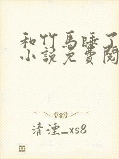 和竹马睡了以后小说免费阅读全文笔趣封面