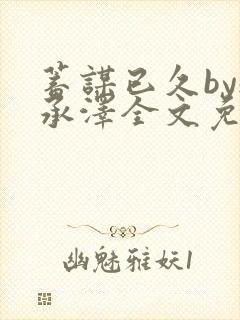 蓄谋已久by魏承泽全文免费笔趣阁