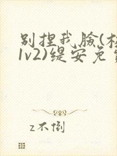 别捏我脸(校园1v2)缇安免费阅读