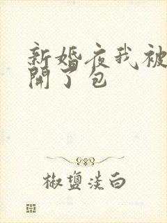 新婚夜我被伴郎开了包