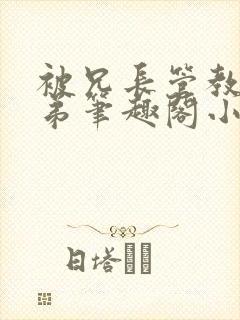 被兄长管教的弟弟笔趣阁小说