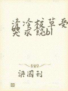 清冷校草受灌满哭求饶bl