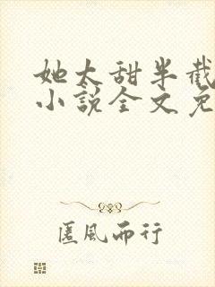 她太甜半截白菜小说全文免费阅读