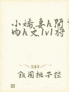 小娇妻h开荤粗肉h文1v1将军