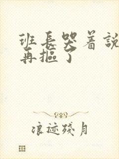 班长哭着说不能再抠了