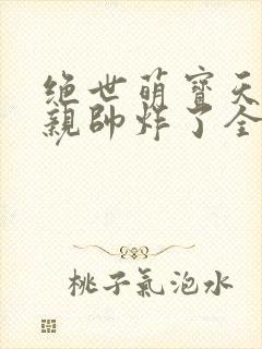 绝世萌宝天才娘亲帅炸了全文免费