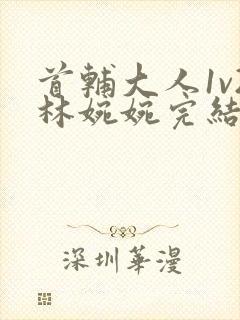 首辅大人1v2林婉婉完结了吗