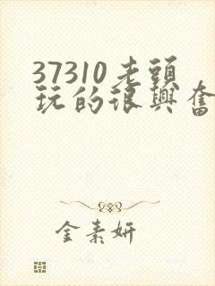 37310老头玩的很兴奋