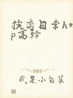 挨脔日常h啪np高干