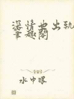 深情也出轨by笔趣阁