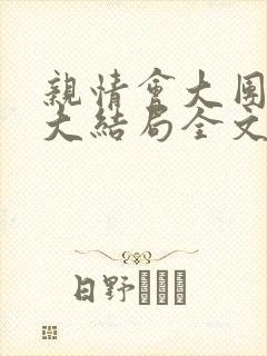 亲情会大团圆结大结局全文