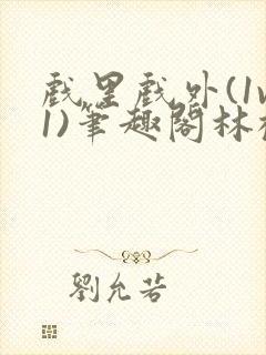 戏里戏外(1v1)笔趣阁林栀