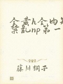 全黄h全肉短篇禁乱np第一次