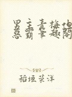 男主青梅但是个恶霸笔趣阁