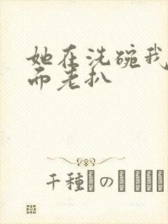 她在洗碗我在后面老扒