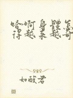 哈啊身体怎么变得越来越奇怪了