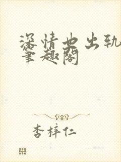 深情也出轨by笔趣阁