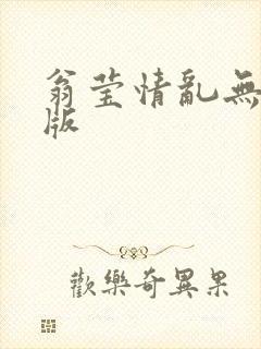 翁莹情乱无删减版
