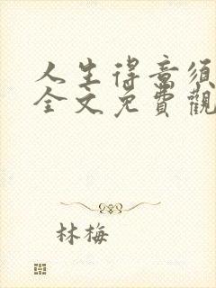 人生得意须纵欢全文免费观看