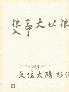 狼王大以狼身进入了