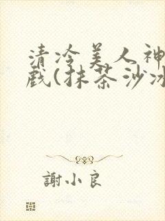 清冷美人神奇游戏(抹茶沙冰)封面