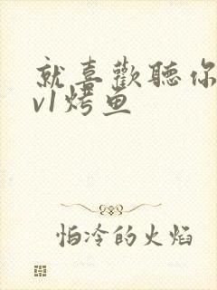 就喜欢听你叫1v1烤鱼