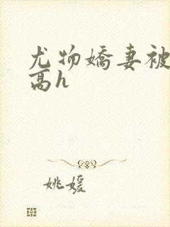 尤物娇妻被np高h