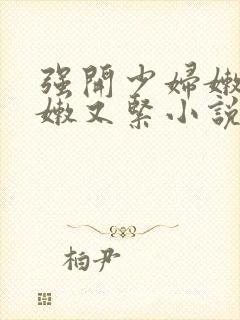 强开少妇嫩苞又嫩又紧小说