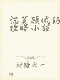 沉芙顾城的优质攻略小说