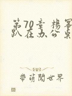 第70章 杨幂趴在办公桌