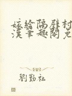 嫁给隔壁村的糙汉笔趣阁免费阅读