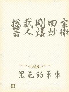 总裁刚回家被机器人爆炒微博