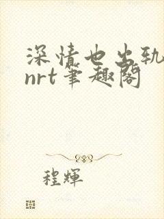深情也出轨逆2nrt笔趣阁