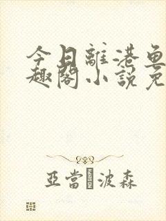 今日离港鱼宰笔趣阁小说免费阅读