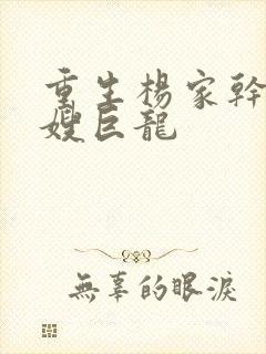 重生杨家干了众嫂巨龙