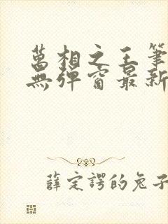 万相之王笔趣阁无弹窗最新章节