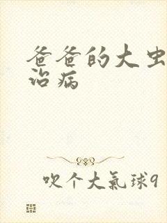 爸爸的大虫给你治病