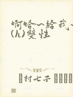 啊哈~给我~啊(h)双性封面