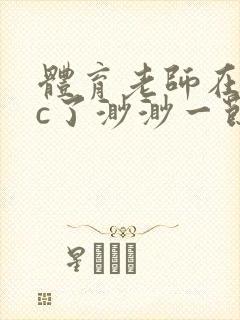 体育老师在单杠c了渺渺一节课