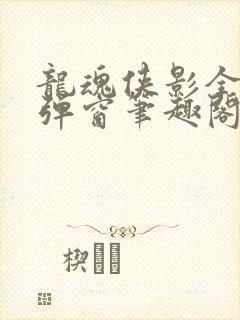 龙魂侠影全文无弹窗笔趣阁