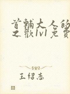 首辅大人的床榻之欢1v1免费