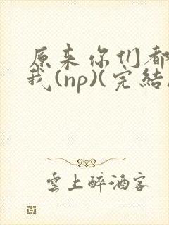 原来你们都想上我(np)(完结)