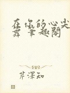 在你的心尖上起舞 笔趣阁