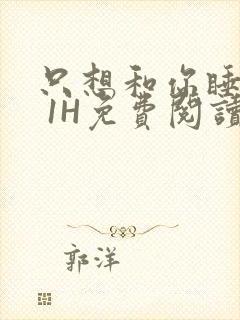 只想和你睡1V 1H免费阅读封面