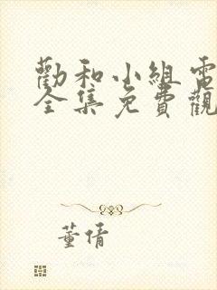 劝和小组电视剧全集免费观看