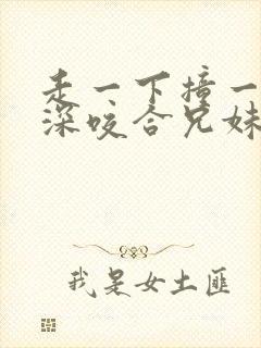 走一下撞一下深深咬合兄妹